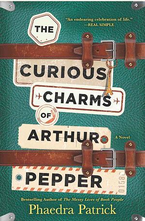 The Curious Charms Of Arthur Pepper: An uplifting, feel-good novel about love and second chances by Phaedra Patrick