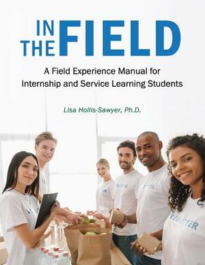 In the Field: A Field Experience Manual for Internship and Service Learning Students by Lisa Hollis-Sawyer