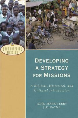 Developing a Strategy for Missions: A Biblical, Historical, and Cultural Introduction by John Mark Terry, J. D. Payne