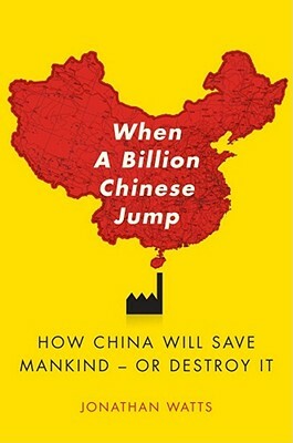 When A Billion Chinese Jump: How China Will Save MankindOr Destroy It by Jonathan Watts
