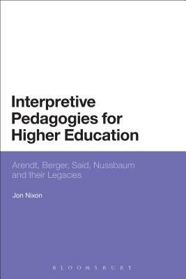 Interpretive Pedagogies for Higher Education: Arendt, Berger, Said, Nussbaum and Their Legacies by Jon Nixon