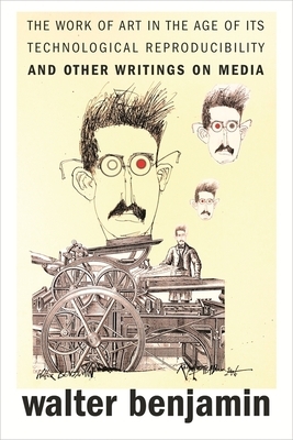 The Work of Art in the Age of Its Technological Reproducibility, and Other Writings on Media by Walter Benjamin