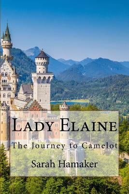 Lady Elaine: The Journey to Camelot by Sarah Hamaker