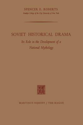 Soviet Historical Drama: Its Role in the Development of a National Mythology by Spencer E. Roberts