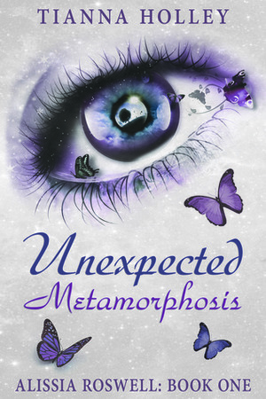 Unexpected Metamorphosis (Alissia Roswell:Book One) by Tianna Holley