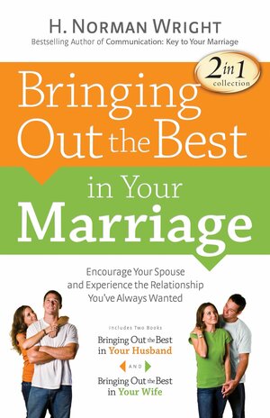 Bringing Out the Best in Your Marriage: Encourage Your Spouse and Experience the Relationship You've Always Wanted by H. Norman Wright