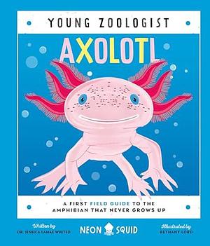 Axolotl: A First Field Guide to the Amphibian That Never Grows Up by Jessica L. Whited, Bethany Lord