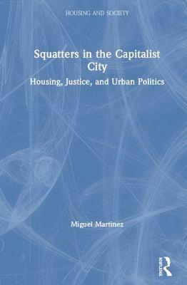 Squatters in the Capitalist City: Housing, Justice, and Urban Politics by Miguel Martinez