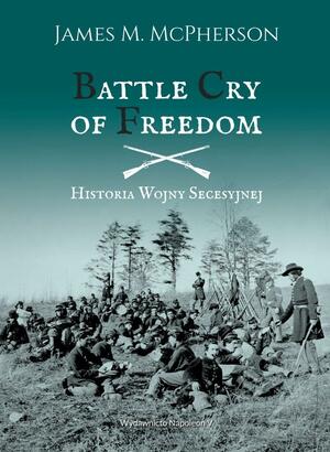 Battle Cry of Freedom Historia wojny secesyjnej by James M. McPherson