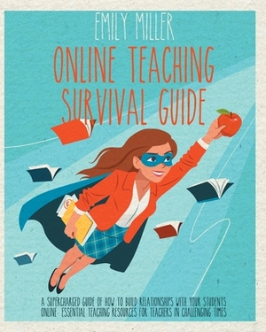 Online Teaching Survival Guide: A Supercharged Guide of How to Build Relationships With Your Students Online. Essential Teaching Resources for Teacher by Emily Miller