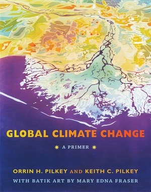 Global Climate Change: A Primer by Orrin H. Pilkey, Keith C. Pilkey, Mary Edna Fraser