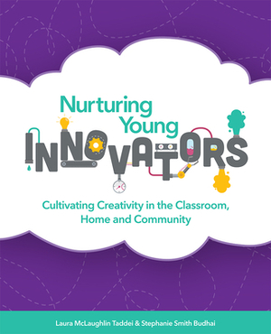 Nurturing Young Innovators: Cultivating Creativity in the Classroom, Home and Community by Laura McLaughlin, Stephanie Smith Budhai