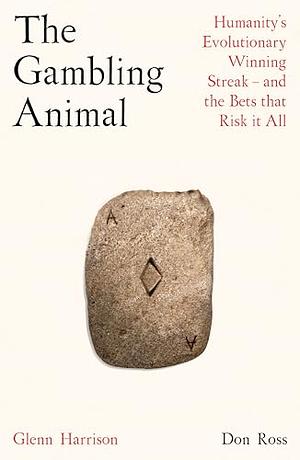 The Gambling Animal: Humanity's Evolutionary Winning Streak - and How We Risk It All by Don Ross, Glenn Harrison