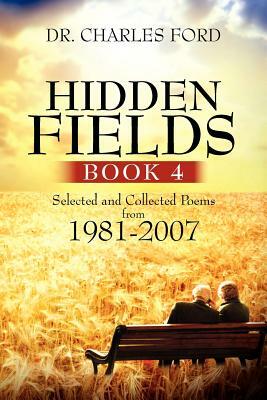 Hidden Fields, Book 4: Selected and Collected Poems from 1981-2007 by Charles Ford, Dr Charles Ford