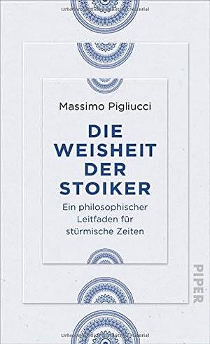 Die Weisheit der Stoiker: Ein philosophischer Leitfaden für stürmische Zeiten by Massimo Pigliucci