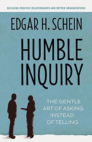 Humble Inquiry: The Gentle Art of Asking Instead of Telling by Edgar H. Schein