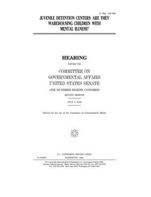 Juvenile detention centers: are they warehousing children with mental illness? by United States Congress, United States Senate, Committee on Governmental Affa (senate)