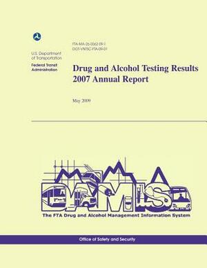 Drug and Alcohol Testing Results 2007 Annual Report by U. S. Department of Transportation