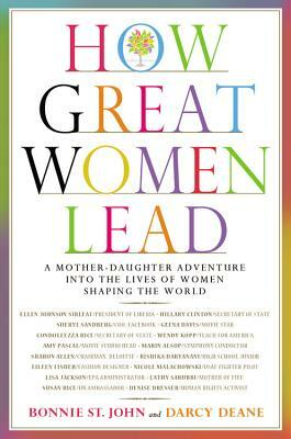 How Great Women Lead: A Mother-Daughter Adventure Into the Lives of Women Shaping the World by Bonnie St John, Darcy Deane