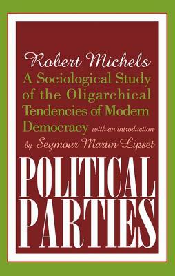 Political Parties: A Sociological Study of the Oligarchical Tendencies of Modern Democracy by 