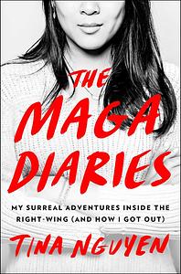 The MAGA Diaries: My Surreal Adventures Inside the Right-Wing (And How I Got Out) by Tina Nguyen