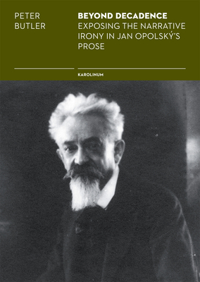 Beyond Decadence: Exposing the Narrative Irony in Jan Opolský's Prose by Peter Butler