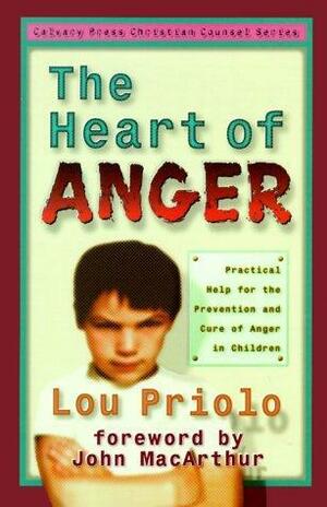 The Heart of Anger: Practical Help for Prevention and Cure of Anger in Children by John MacArthur, Lou Priolo