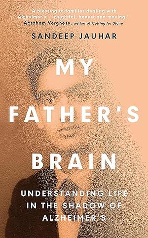 My Father's Brain: Understanding Life in the Shadow of Alzheimer's by Sandeep Jauhar