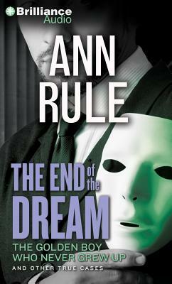 The End of the Dream: The Golden Boy Who Never Grew Up and Other True Cases by Ann Rule