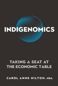 Indigenomics: Taking a Seat at the Economic Table by Carol Anne Hilton