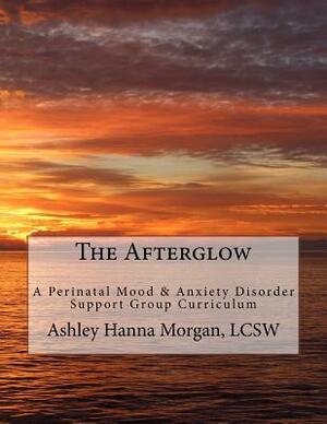 The Afterglow: A Perinatal Mood & Anxiety Disorder Support Group Curriculum by Ashley Hanna Morgan
