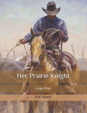 Her Prairie Knight: Large Print by B. M. Bower