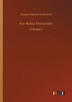 Ave Roma Immortalis by F. Marion Crawford