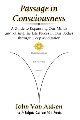 Passage in Consciousness: A Guide for Expanding Our Minds and Raising the Life Forces in Our Bodies through Deep Meditation by John Van Auken