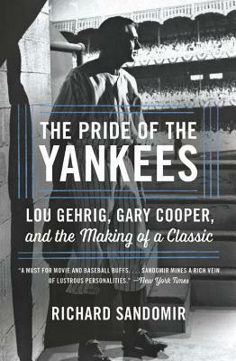 The Pride of the Yankees: Lou Gehrig, Gary Cooper, and the Making of a Classic by Richard Sandomir