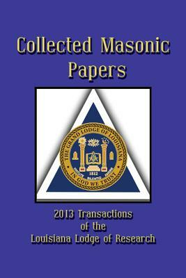 Collected Masonic Papers - 2013 Transactions of the Louisiana Lodge of Research by Michael Carpenter, Clayton J. Borne III, Carl H. Claudy
