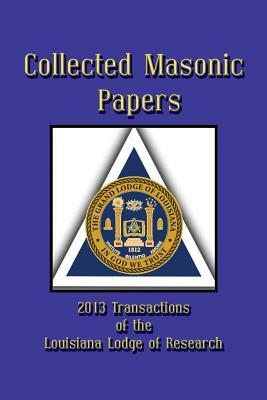 Collected Masonic Papers - 2013 Transactions of the Louisiana Lodge of Research by Carl H. Claudy, Michael Carpenter, Clayton J. Borne III