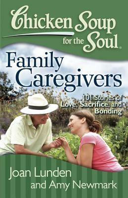 Chicken Soup for the Soul: Family Caregivers: 101 Stories of Love, Sacrifice, and Bonding by Amy Newmark, Joan Lunden