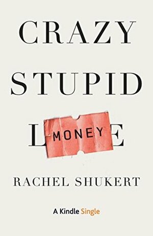Crazy Stupid Money (Kindle Single) by Rachel Shukert