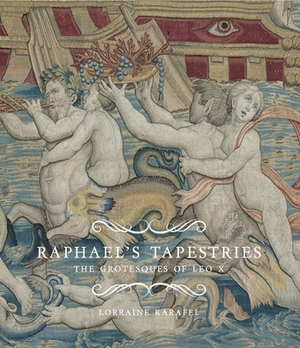 Raphael's Tapestries: The Grotesques of Leo X by Lorraine Karafel