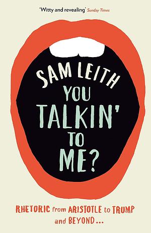 You Talkin' to Me?: Rhetoric from Aristotle to Trump by Sam Leith