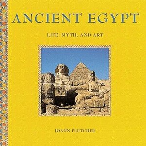 Ancient Egypt: Life, Myth and Art by Joann Fletcher