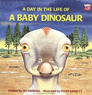 A Day in the Life of a Baby Dinosaur by Lee Randall, Peter Barrett