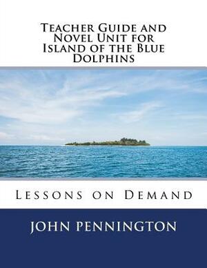 Teacher Guide and Novel Unit for Island of the Blue Dolphins: Lessons on Demand by John Pennington