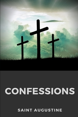Confessions: An autobiographical work by Saint Augustine of Hippo by Saint Augustine