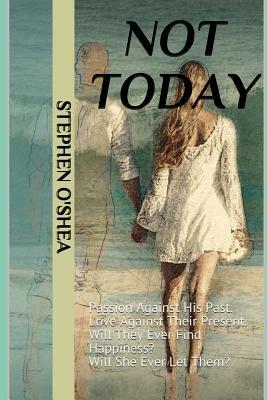 Not Today: Passion Against His Past. Love Against Their Present. Will They Ever Find Happiness? Will She Ever Let Them? by Stephen O'Shea