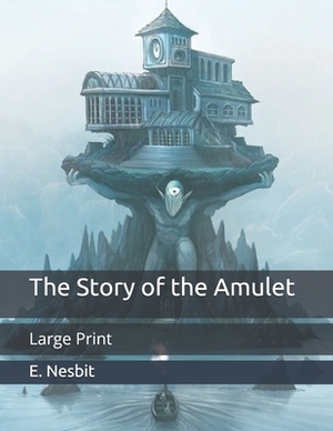 The Story of the Amulet: Large Print by E. Nesbit