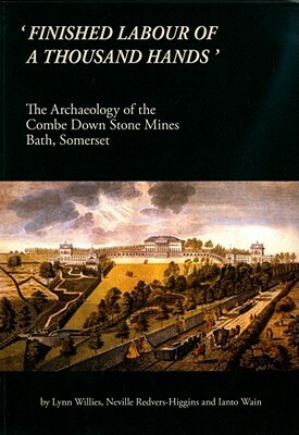 'finished Labour of a Thousand Hands': The Archaeology of the Combe Down Stone Mines, Bath, Somerset by Ianto Wain, Lynn Willies, Lynn Willis