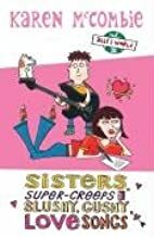 Sisters, Super-creeps and Slushy, Gushy Love Songs by Karen McCombie