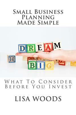 Small Business Planning Made Simple: What To Consider Before You Invest by Lisa Woods